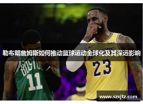 勒布朗詹姆斯如何推动篮球运动全球化及其深远影响