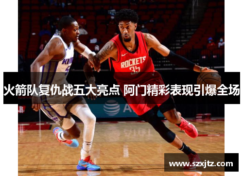 火箭队复仇战五大亮点 阿门精彩表现引爆全场