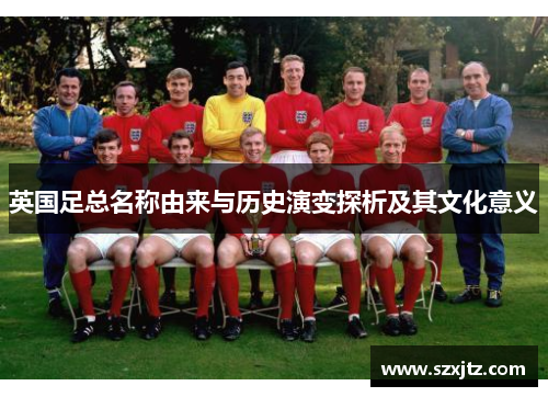 英国足总名称由来与历史演变探析及其文化意义