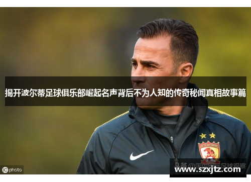揭开波尔蒂足球俱乐部崛起名声背后不为人知的传奇秘闻真相故事篇