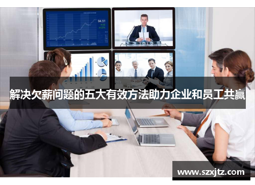解决欠薪问题的五大有效方法助力企业和员工共赢 解决欠薪问题的五大有效方法助力企业和员工共赢