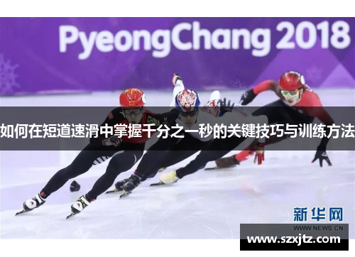 如何在短道速滑中掌握千分之一秒的关键技巧与训练方法