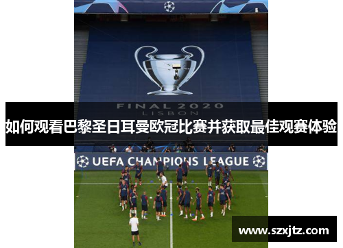 如何观看巴黎圣日耳曼欧冠比赛并获取最佳观赛体验