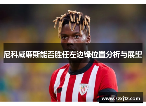 尼科威廉斯能否胜任左边锋位置分析与展望